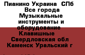 Пианино Украина. СПб. - Все города Музыкальные инструменты и оборудование » Клавишные   . Свердловская обл.,Каменск-Уральский г.